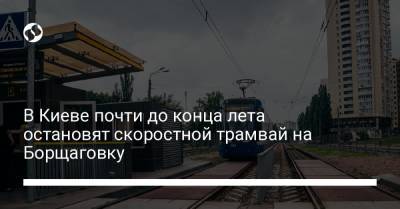 В Киеве почти до конца лета остановят скоростной трамвай на Борщаговку - liga.net - Киев