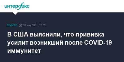 В США выяснили, что прививка усилит возникший после COVID-19 иммунитет - interfax.ru - Москва - США