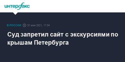 Суд запретил сайт с экскурсиями по крышам Петербурга - interfax.ru - Москва - Санкт-Петербург - Петербург