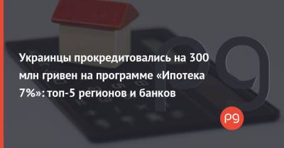 Украинцы прокредитовались на 300 млн гривен на программе «Ипотека 7%»: топ-5 регионов и банков - thepage.ua - Украина - Киев - Киевская обл. - Львовская обл.