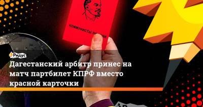 Дагестанский арбитр принес на матч партбилет КПРФ вместо красной карточки - ridus.ru - респ. Дагестан