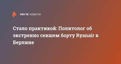Алексей Мартынов - Стало практикой: Политолог об экстренно севшем борту Ryanair в Берлине - ren.tv - Берлин - Вильнюс - Минск - Ирландия
