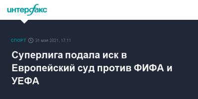 Суперлига подала иск в Европейский суд против ФИФА и УЕФА - sport-interfax.ru - Москва - Англия