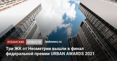 Три ЖК от Неометрии вышли в финал федеральной премии URBAN AWARDS 2021 - kubnews.ru - Строительство
