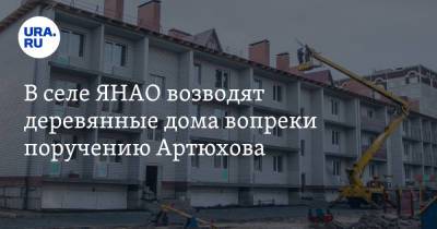 Дмитрий Артюхов - В селе ЯНАО возводят деревянные дома вопреки поручению Артюхова. Видео - ura.news - окр. Янао - район Тазовский