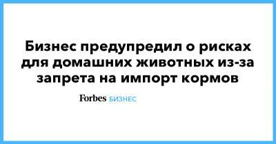 Кирилл Дмитриев - Анастасия Татулова - Бизнес предупредил о рисках для домашних животных из-за запрета на импорт кормов - forbes.ru - Россия