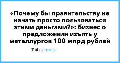 Андрей Белоусов - «Почему бы правительству не начать просто пользоваться этими деньгами?»: бизнес о предложении изъять у металлургов 100 млрд рублей - forbes.ru