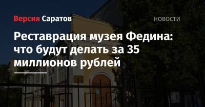 Реставрация музея Федина: что будут делать за 35 миллионов рублей - nversia.ru - Саратов