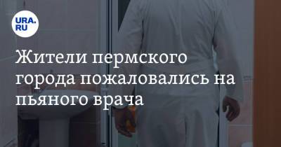 Жители пермского города пожаловались на пьяного врача - ura.news - Пермский край - Березники