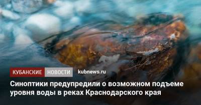 Синоптики предупредили о возможном подъеме уровня воды в реках Краснодарского края - kubnews.ru - Анапа - Краснодарский край - район Туапсинский - Геленджик - Северск - Лабинск - Курганинск - Апшеронск - Абинск - Новокубанск