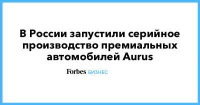 В России запустили серийное производство премиальных автомобилей Aurus - forbes.ru - Санкт-Петербург - Сочи - Екатеринбург - респ. Татарстан - Казань