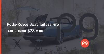 Rolls-Royce Boat Tail: за что заплатили $28 млн - thepage.ua