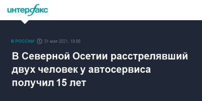 В Северной Осетии расстрелявший двух человек у автосервиса получил 15 лет - interfax.ru - Москва - респ. Алания