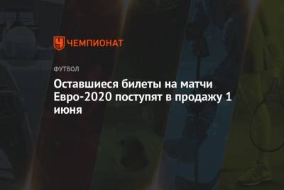 Оставшиеся билеты на матчи Евро-2020 поступят в продажу 1 июня - championat.com - Санкт-Петербург