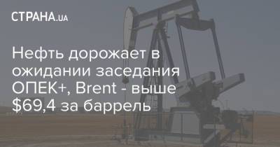 Нефть дорожает в ожидании заседания ОПЕК+, Brent - выше $69,4 за баррель - strana.ua - Лондон - Иран - Нью-Йорк