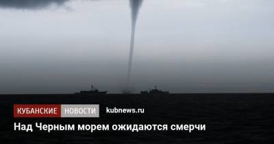 Над Черным морем ожидаются смерчи - kubnews.ru - Анапа - Краснодарский край - респ. Адыгея - Геленджик