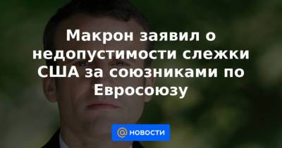 Макрон заявил о недопустимости слежки США за союзниками по Евросоюзу - news.mail.ru - Вашингтон - Париж - Копенгаген