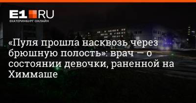 Артем Устюжанин - «Пуля прошла насквозь через брюшную полость»: врач — о состоянии девочки, раненной на Химмаше - e1.ru - Екатеринбург