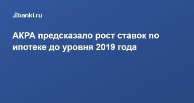 Михаил Сухов - АКРА предсказало рост ставок по ипотеке до уровня 2019 года - smartmoney.one