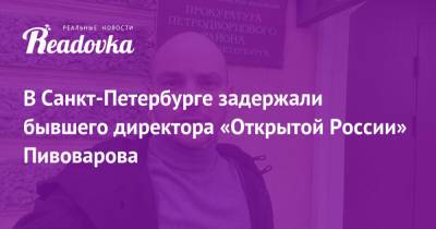 Андрей Пивоваров - В Санкт-Петербурге задержали бывшего директора «Открытой России» Пивоварова - readovka.ru - Санкт-Петербург
