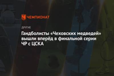 Дмитрий Киселев - Дмитрий Ильченко - Александр Котов - Гандболисты «Чеховских медведей» вышли вперёд в финальной серии ЧР с ЦСКА - championat.com - Москва