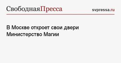 В Москве откроет свои двери Министерство Магии - svpressa.ru - Москва