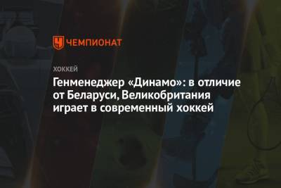 Генменеджер «Динамо»: в отличие от Беларуси, Великобритания играет в современный хоккей - championat.com - Англия - Швейцария - Дания - Минск - Латвия