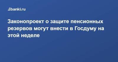 Анатолий Аксаков - Сергей Швецов - Законопроект о защите пенсионных резервов могут внести в Госдуму на этой неделе - smartmoney.one