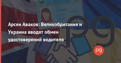 Арсен Аваков - Арсен Аваков: Великобритания и Украина вводят обмен удостоверений водителя - thepage.ua - Украина - Англия - Великобритания
