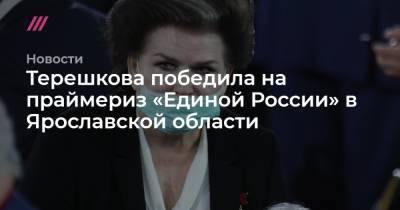 Владимир Путин - Валентина Терешкова - Терешкова победила на праймериз «Единой России» в Ярославской области - tvrain.ru - Москва - Ярославская обл. - Ярославль