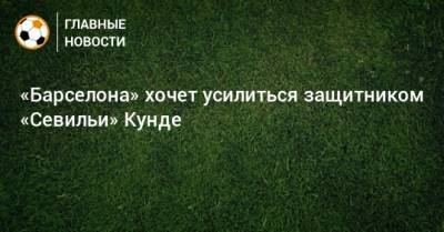 Жюль Кунде - «Барселона» хочет усилиться защитником «Севильи» Кунде - bombardir.ru