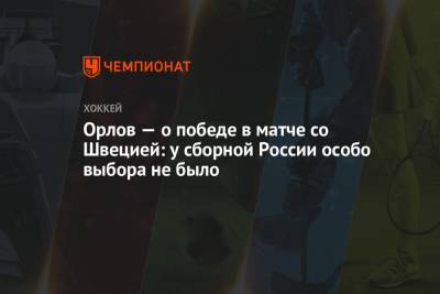 Дмитрий Орлов - Орлов — о победе в матче со Швецией: у сборной России особо выбора не было - championat.com - Швеция