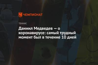 Даниил Медведев - Даниил Медведев — о коронавирусе: самый трудный момент был в течение 10 дней - championat.com - Мадрид