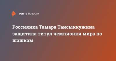 Тамара Тансыккужина - Наталья Садовская - Россиянка Тамара Тансыккужина защитила титул чемпионки мира по шашкам - ren.tv - Варшава