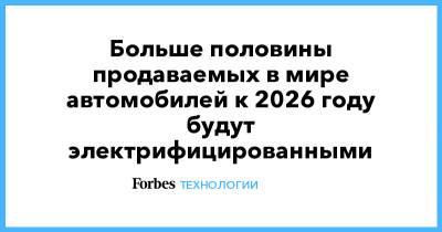 Больше половины продаваемых в мире автомобилей к 2026 году будут электрифицированными - forbes.ru - Россия - Европа