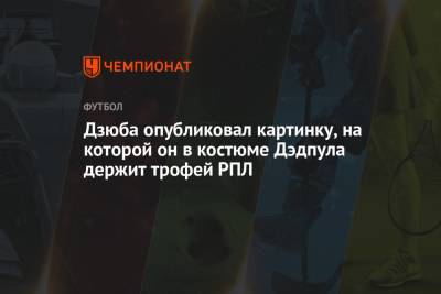 Артем Дзюба - Андре Виллаш-Боаш - Дзюба опубликовал картинку, на которой он в костюме Дэдпула держит трофей РПЛ - championat.com - Москва - Санкт-Петербург