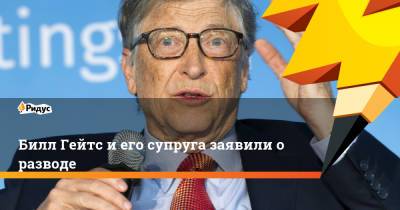 Вильям Гейтс - Билл Гейтс и его супруга заявили о разводе - ridus.ru - Microsoft