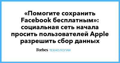 «Помогите сохранить Facebook бесплатным»: социальная сеть начала просить пользователей Apple разрешить сбор данных - forbes.ru