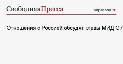 Алексей Навальный - Доминик Рааба - Отношения с Россией обсудят главы МИД G7 - svpressa.ru - Сирия - Англия - Иран - Бирма - Эфиопия