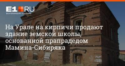 На Урале на кирпичи продают здание земской школы, основанной прапрадедом Мамина-Сибиряка - e1.ru - Екатеринбург