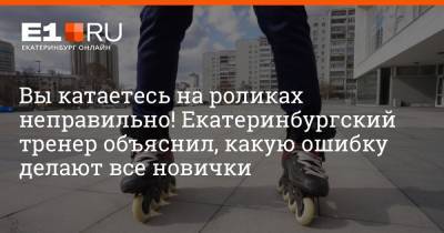 Вы катаетесь на роликах неправильно! Екатеринбургский тренер объяснил, какую ошибку делают все новички - e1.ru - Екатеринбург - Свердловская обл.