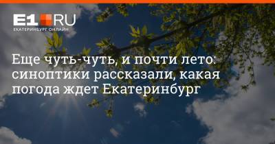 Артем Устюжанин - Еще чуть-чуть, и почти лето: синоптики рассказали, какая погода ждет Екатеринбург - e1.ru - Екатеринбург - Свердловская обл.