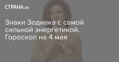 Знаки Зодиака с самой сильной энергетикой. Гороскоп на 4 мая - strana.ua