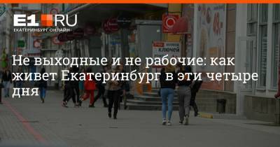 Артем Устюжанин - Не выходные и не рабочие: как живет Екатеринбург в эти четыре дня - e1.ru - Екатеринбург