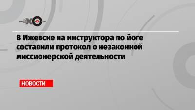 В Ижевске на инструктора по йоге составили протокол о незаконной миссионерской деятельности - echo.msk.ru - респ. Удмуртия - Ижевск