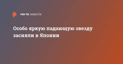 Особо яркую падающую звезду засняли в Японии - ren.tv - Япония - Twitter