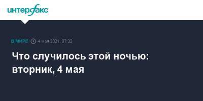 Энтони Блинкен - Джо Байден - Что случилось этой ночью: вторник, 4 мая - interfax.ru - Москва - Колумбия