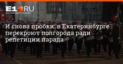 Борис Ельцин - Карл Либкнехт - Максим Воробьев - И снова пробки: в Екатеринбурге перекроют полгорода ради репетиции парада - e1.ru - Екатеринбург