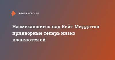 принц Гарри - Меган Маркл - Кейт Миддлтон - Насмехавшиеся над Кейт Миддлтон придворные теперь низко кланяются ей - ren.tv - Англия - Великобритания