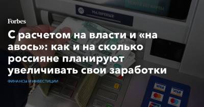 С расчетом на власти и «на авось»: как и на сколько россияне планируют увеличивать свои заработки - forbes.ru